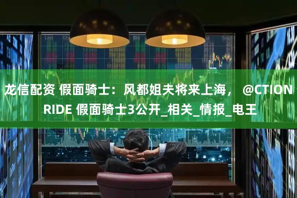 龙信配资 假面骑士：风都姐夫将来上海， @CTION RIDE 假面骑士3公开_相关_情报_电王