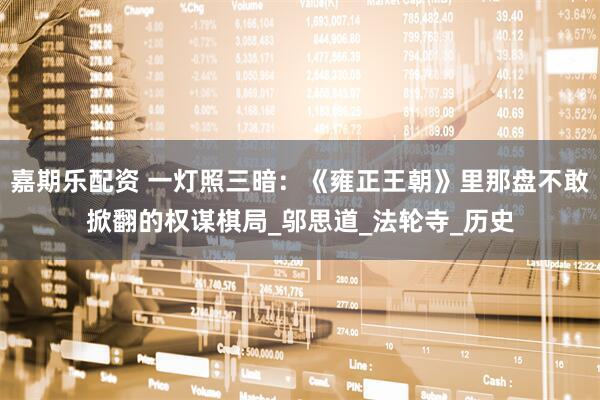 嘉期乐配资 一灯照三暗：《雍正王朝》里那盘不敢掀翻的权谋棋局_邬思道_法轮寺_历史