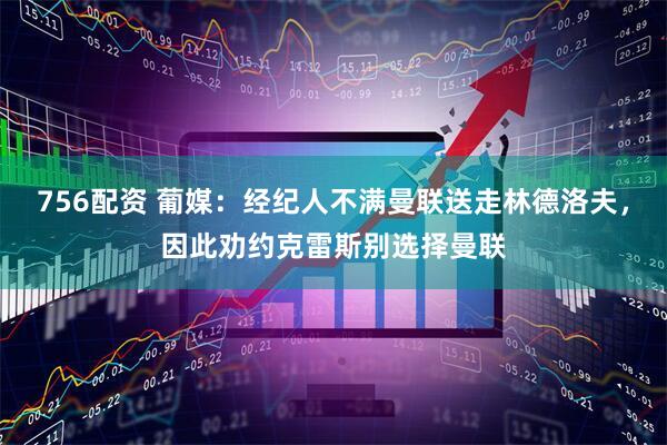 756配资 葡媒：经纪人不满曼联送走林德洛夫，因此劝约克雷斯别选择曼联