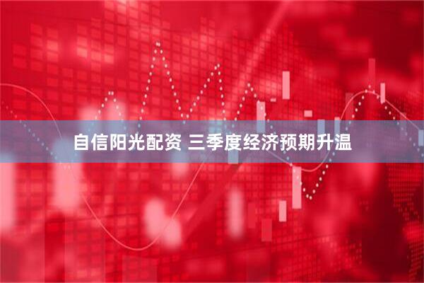 自信阳光配资 三季度经济预期升温