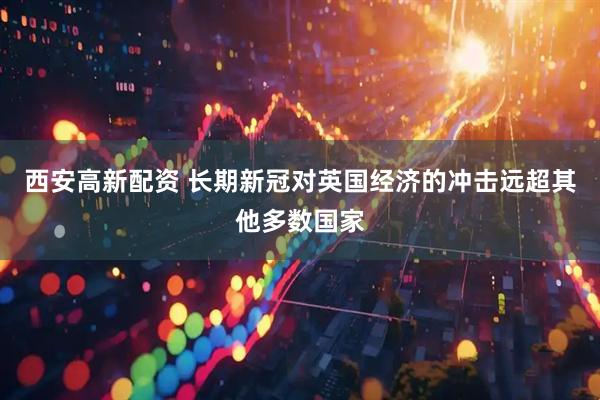 西安高新配资 长期新冠对英国经济的冲击远超其他多数国家
