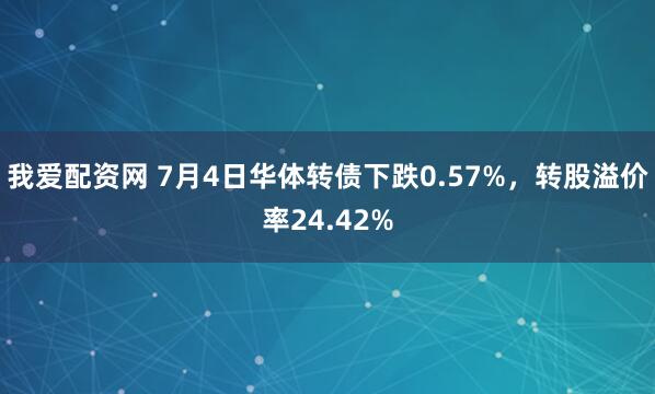 我爱配资网 7月4日华体转债下跌0.57%，转股溢价率24.42%